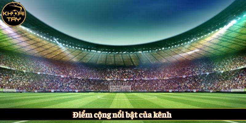 Điểm cộng nổi bật của kênh